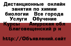 Дистанционные (онлайн) занятия по химии, биологии - Все города Услуги » Обучение. Курсы   . Амурская обл.,Благовещенский р-н